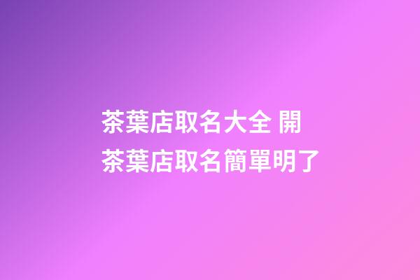 茶葉店取名大全 開茶葉店取名簡單明了